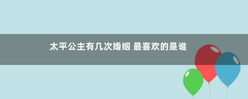 太平公主有几次婚姻 最喜欢的是谁